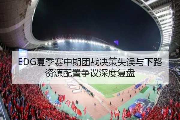 EDG夏季赛中期团战决策失误与下路资源配置争议深度复盘