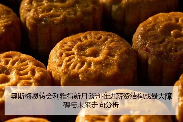 奥斯梅恩转会利雅得新月谈判推进薪资结构成最大障碍与未来走向分析